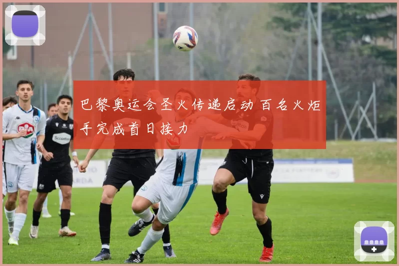 巴黎奥运会圣火传递启动 百名火炬手完成首日接力