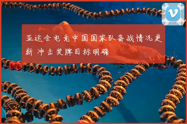 亚运会电竞中国国家队备战情况更新 冲击奖牌目标明确