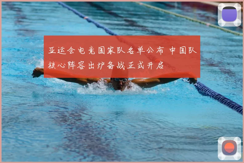 亚运会电竞国家队名单公布 中国队核心阵容出炉备战正式开启