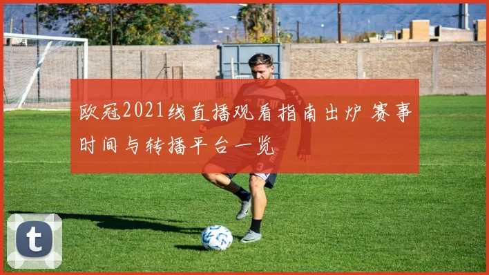 欧冠2021线直播观看指南出炉 赛事时间与转播平台一览