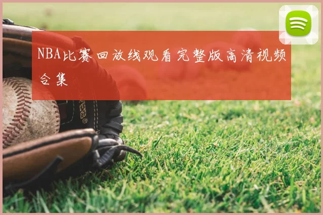 NBA比赛回放线观看完整版高清视频合集
