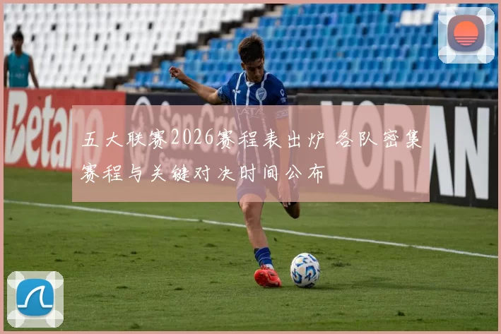 五大联赛2026赛程表出炉 各队密集赛程与关键对决时间公布