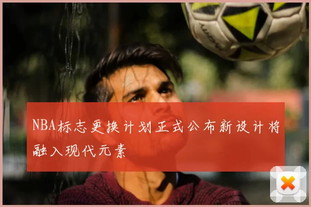 NBA标志更换计划正式公布新设计将融入现代元素