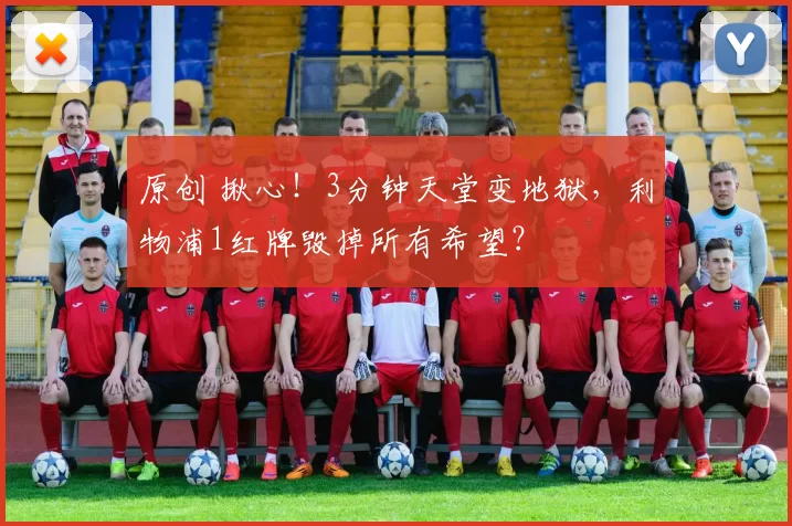 原创 揪心！3分钟天堂变地狱，利物浦1红牌毁掉所有希望？