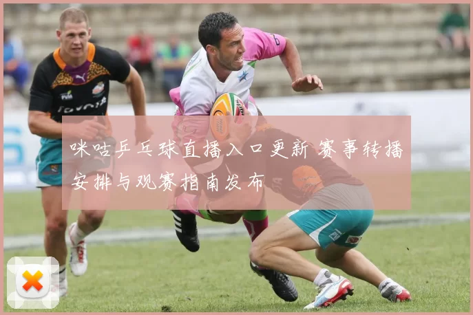 咪咕乒乓球直播入口更新 赛事转播安排与观赛指南发布