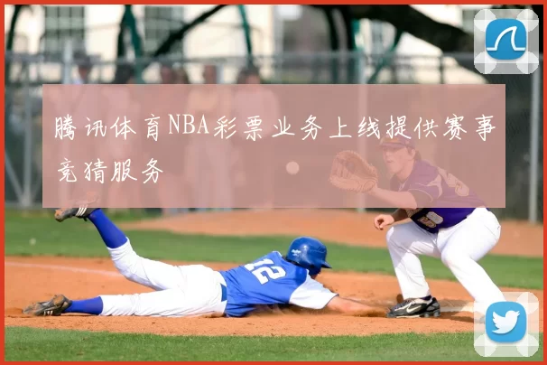 腾讯体育NBA彩票业务上线提供赛事竞猜服务
