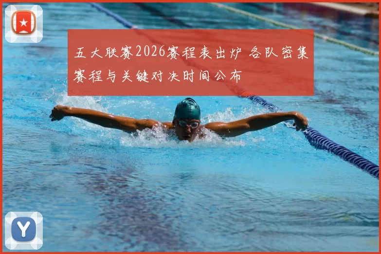 五大联赛2026赛程表出炉 各队密集赛程与关键对决时间公布