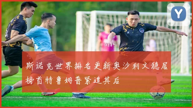 斯诺克世界排名更新奥沙利文稳居榜首特鲁姆普紧追其后