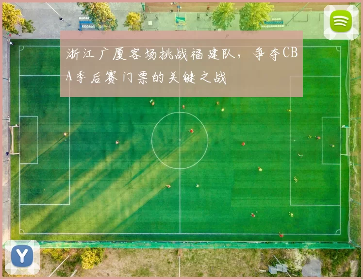 浙江广厦客场挑战福建队，争夺CBA季后赛门票的关键之战