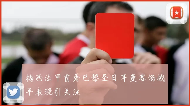 梅西法甲首秀巴黎圣日耳曼客场战平表现引关注