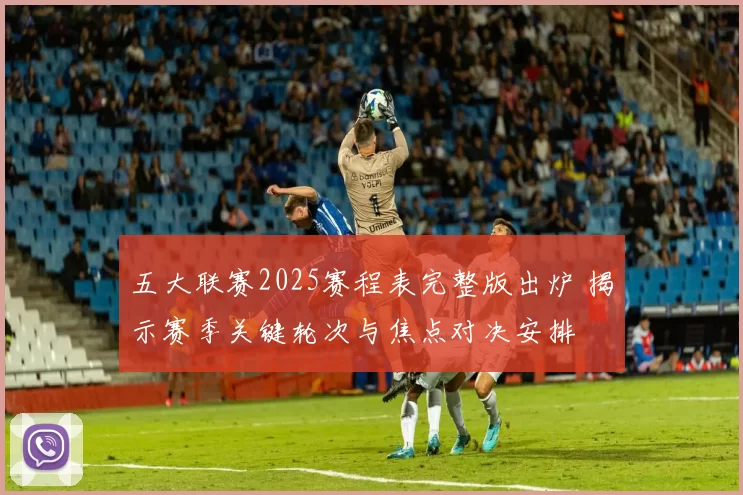 五大联赛2025赛程表完整版出炉 揭示赛季关键轮次与焦点对决安排
