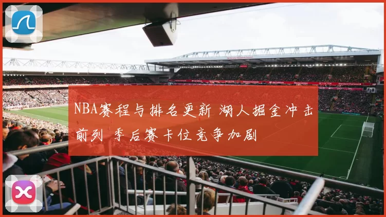 NBA赛程与排名更新 湖人掘金冲击前列 季后赛卡位竞争加剧
