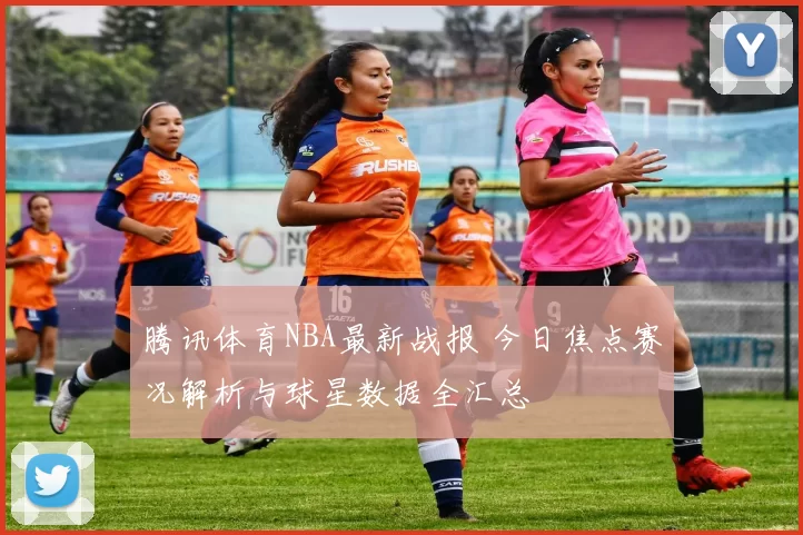 腾讯体育NBA最新战报 今日焦点赛况解析与球星数据全汇总