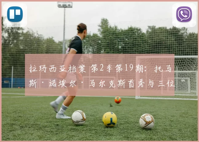 拉玛西亚档案 第2季第19期：托马斯·诺埃尔·马尔克斯首秀与三位“隐形”签约