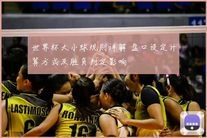 世界杯大小球规则详解 盘口设定计算方式及胜负判定影响