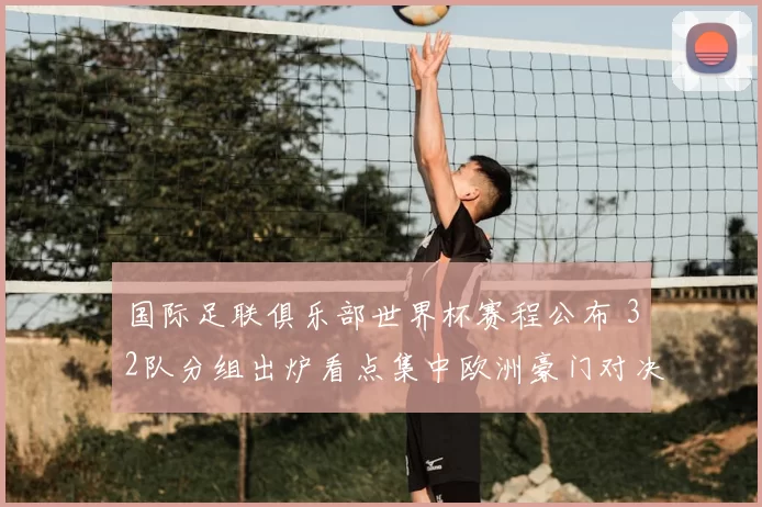 国际足联俱乐部世界杯赛程公布 32队分组出炉看点集中欧洲豪门对决