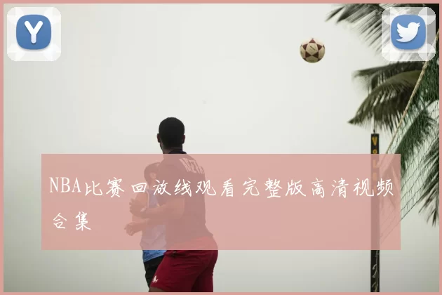 NBA比赛回放线观看完整版高清视频合集