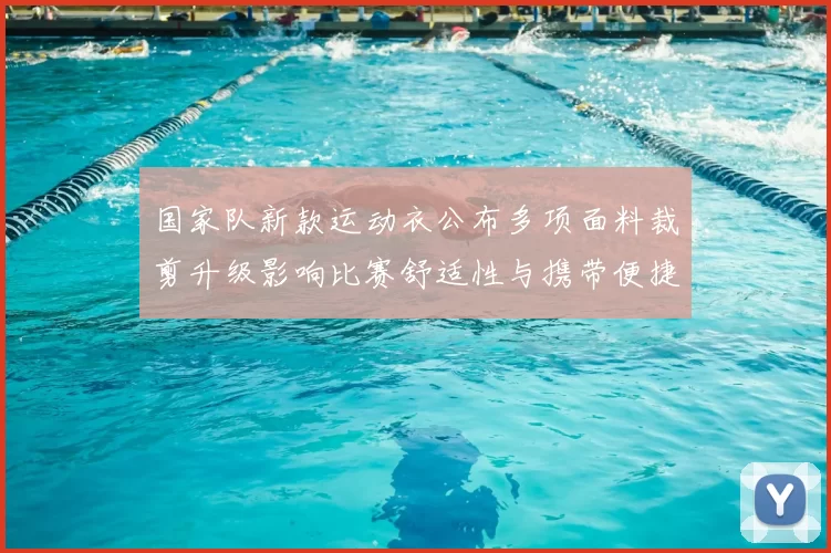 国家队新款运动衣公布多项面料裁剪升级影响比赛舒适性与携带便捷