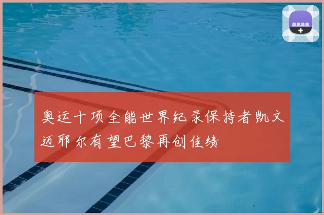 奥运十项全能世界纪录保持者凯文迈耶尔有望巴黎再创佳绩