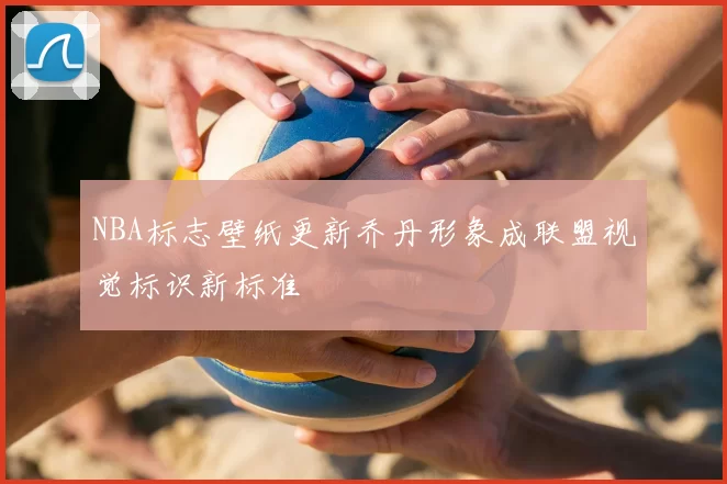 NBA标志壁纸更新乔丹形象成联盟视觉标识新标准