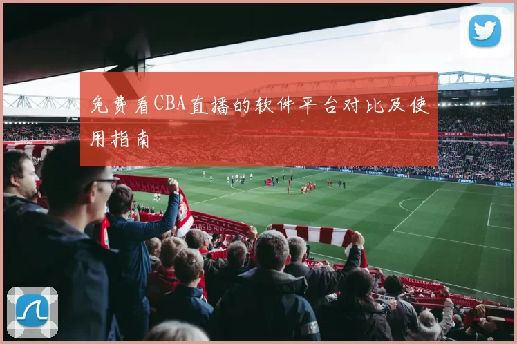 免费看CBA直播的软件平台对比及使用指南