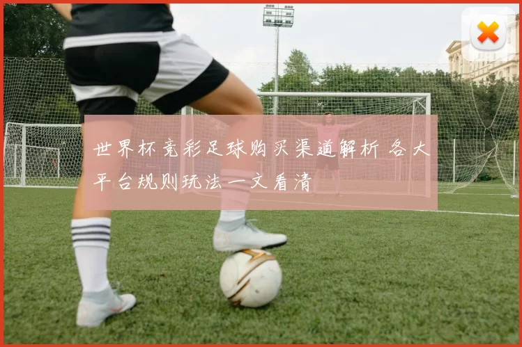 世界杯竞彩足球购买渠道解析 各大平台规则玩法一文看清