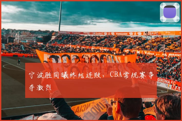 宁波胜同曦终结连败，CBA常规赛争夺激烈