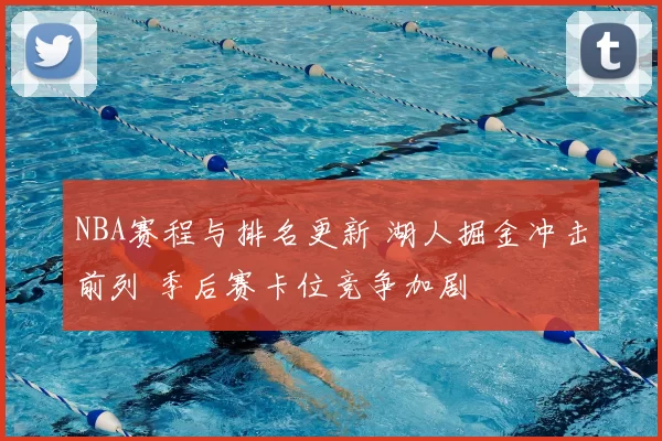 NBA赛程与排名更新 湖人掘金冲击前列 季后赛卡位竞争加剧