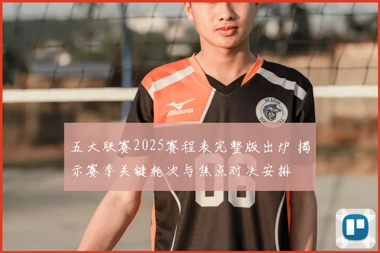五大联赛2025赛程表完整版出炉 揭示赛季关键轮次与焦点对决安排