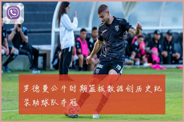 罗德曼公牛时期篮板数据创历史纪录助球队夺冠