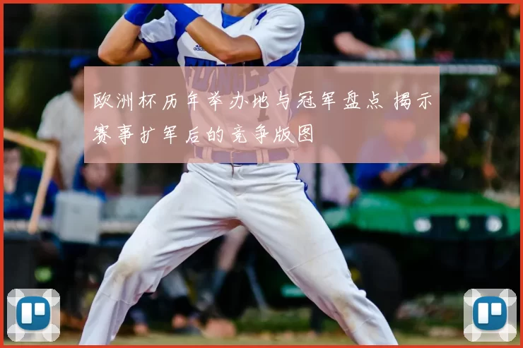 欧洲杯历年举办地与冠军盘点 揭示赛事扩军后的竞争版图