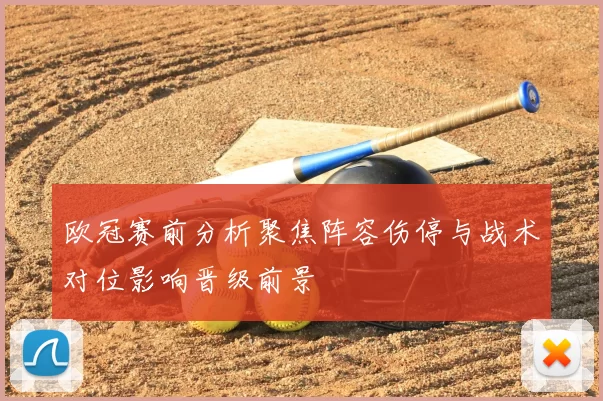 欧冠赛前分析聚焦阵容伤停与战术对位影响晋级前景