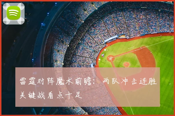 雷霆对阵魔术前瞻：两队冲击连胜关键战看点十足