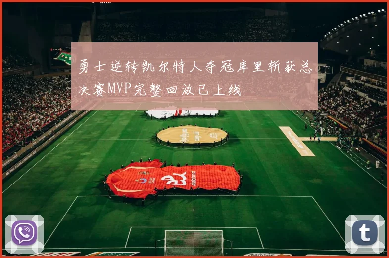 勇士逆转凯尔特人夺冠库里斩获总决赛MVP完整回放已上线