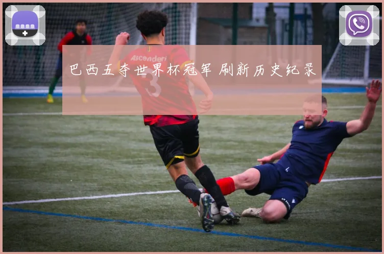巴西五夺世界杯冠军 刷新历史纪录