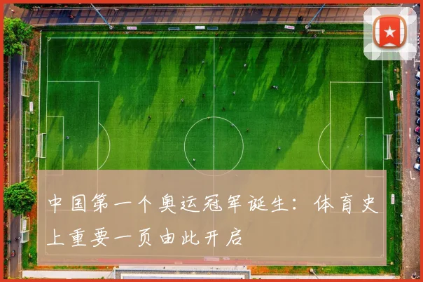 中国第一个奥运冠军诞生:体育史上重要一页由此开启