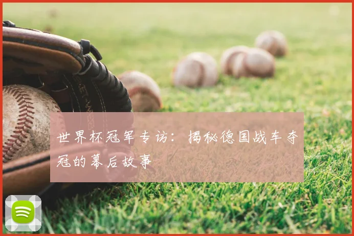 世界杯冠军专访:揭秘德国战车夺冠的幕后故事