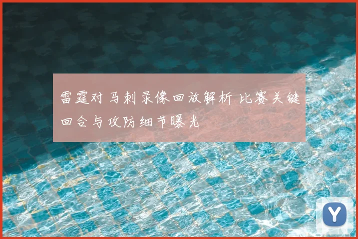 雷霆对马刺录像回放解析 比赛关键回合与攻防细节曝光
