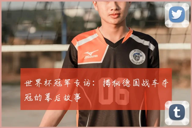 世界杯冠军专访:揭秘德国战车夺冠的幕后故事