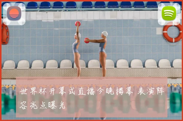 世界杯开幕式直播今晚揭幕 表演阵容亮点曝光