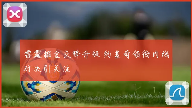 雷霆掘金交锋升级 约基奇领衔内线对决引关注